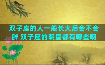 双子座的人一般长大后会不会胖 双子座的明星都有哪些啊